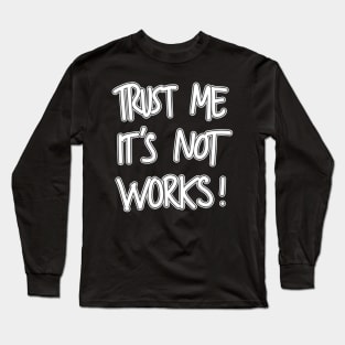 Trust me It's Not Works! Long Sleeve T-Shirt